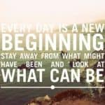 Every day is a new beginning - stay away from what might have been and look at what can be