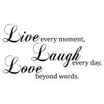 Live every moment, laugh every day, love beyond words - love quotes