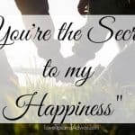 You're the secret to my happiness